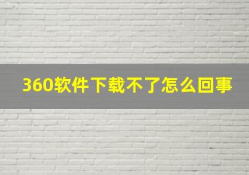 360软件下载不了怎么回事