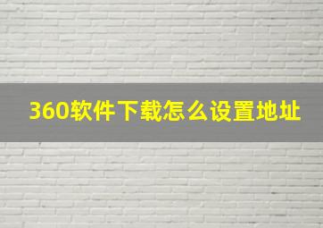 360软件下载怎么设置地址