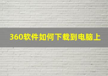 360软件如何下载到电脑上