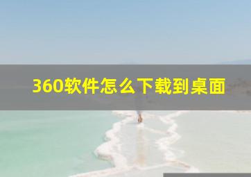 360软件怎么下载到桌面