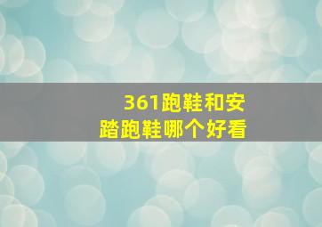 361跑鞋和安踏跑鞋哪个好看