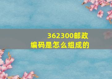 362300邮政编码是怎么组成的