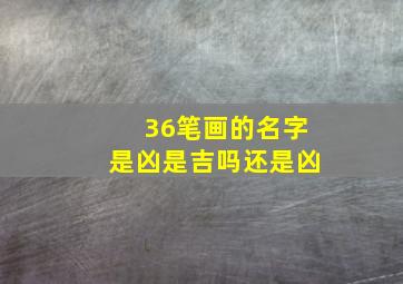 36笔画的名字是凶是吉吗还是凶