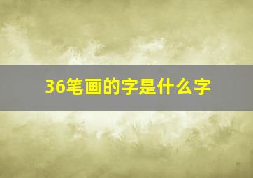 36笔画的字是什么字