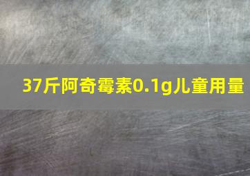 37斤阿奇霉素0.1g儿童用量