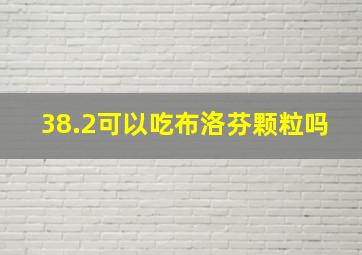 38.2可以吃布洛芬颗粒吗