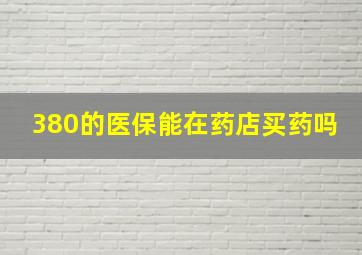 380的医保能在药店买药吗