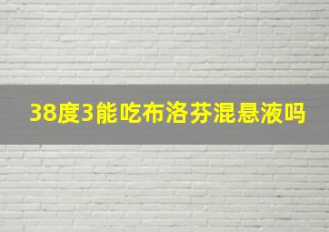 38度3能吃布洛芬混悬液吗