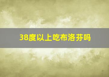 38度以上吃布洛芬吗