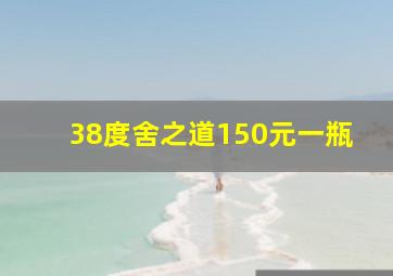 38度舍之道150元一瓶