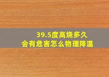 39.5度高烧多久会有危害怎么物理降温