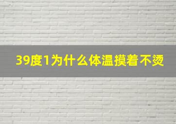 39度1为什么体温摸着不烫