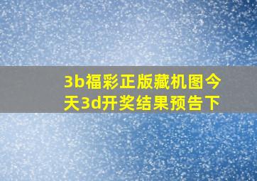 3b福彩正版藏机图今天3d开奖结果预告下