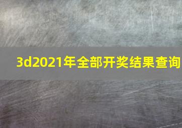 3d2021年全部开奖结果查询