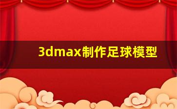 3dmax制作足球模型