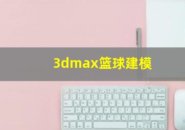 3dmax篮球建模