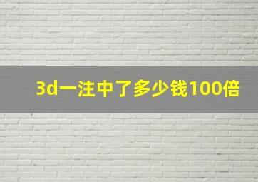 3d一注中了多少钱100倍