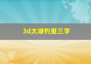 3d太湖钓叟三字