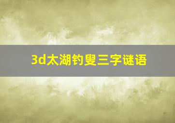 3d太湖钓叟三字谜语