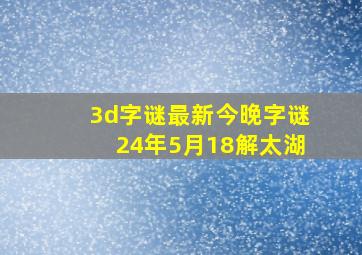 3d字谜最新今晚字谜24年5月18解太湖