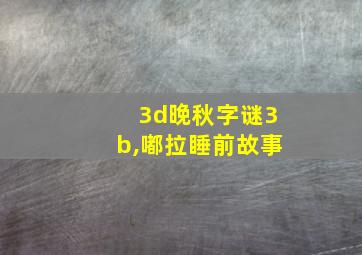 3d晚秋字谜3b,嘟拉睡前故事