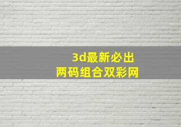 3d最新必出两码组合双彩网