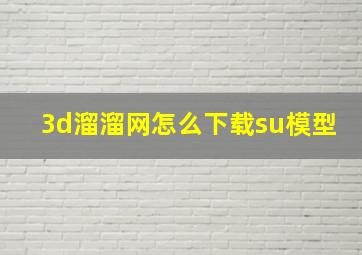 3d溜溜网怎么下载su模型