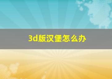 3d版汉堡怎么办