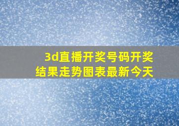 3d直播开奖号码开奖结果走势图表最新今天