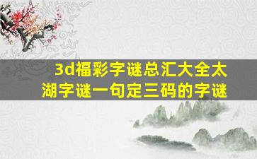 3d福彩字谜总汇大全太湖字谜一句定三码的字谜