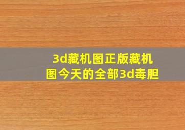 3d藏机图正版藏机图今天的全部3d毒胆