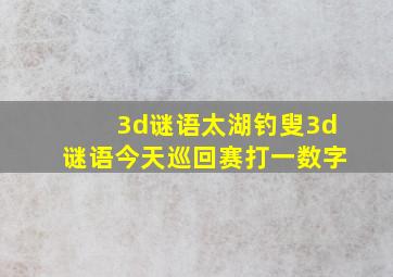 3d谜语太湖钓叟3d谜语今天巡回赛打一数字