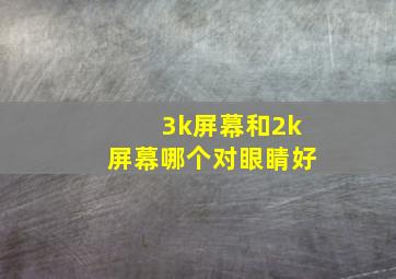 3k屏幕和2k屏幕哪个对眼睛好