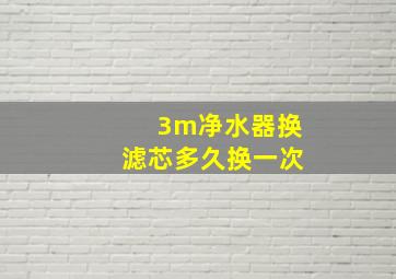 3m净水器换滤芯多久换一次