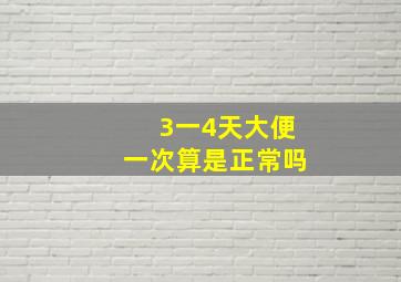 3一4天大便一次算是正常吗