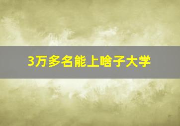 3万多名能上啥子大学