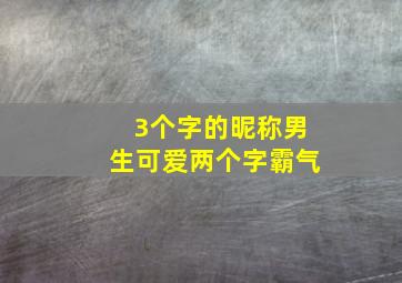 3个字的昵称男生可爱两个字霸气