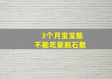 3个月宝宝能不能吃蒙脱石散