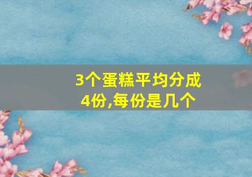 3个蛋糕平均分成4份,每份是几个