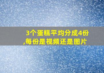 3个蛋糕平均分成4份,每份是视频还是图片