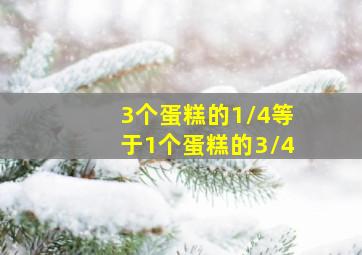 3个蛋糕的1/4等于1个蛋糕的3/4