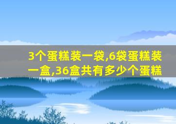 3个蛋糕装一袋,6袋蛋糕装一盒,36盒共有多少个蛋糕