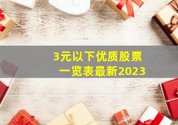 3元以下优质股票一览表最新2023