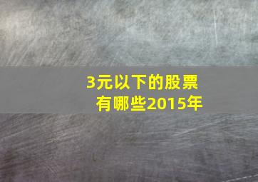 3元以下的股票有哪些2015年