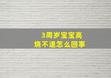 3周岁宝宝高烧不退怎么回事