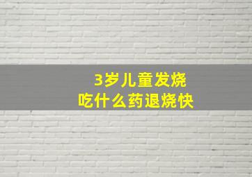 3岁儿童发烧吃什么药退烧快