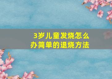 3岁儿童发烧怎么办简单的退烧方法