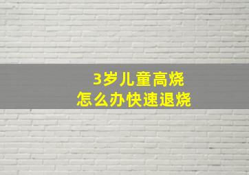 3岁儿童高烧怎么办快速退烧