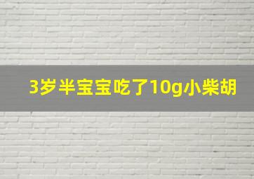 3岁半宝宝吃了10g小柴胡