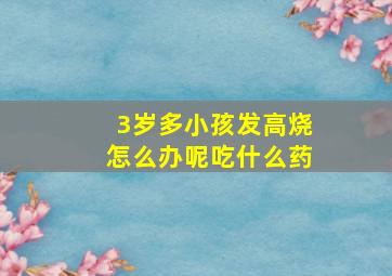 3岁多小孩发高烧怎么办呢吃什么药